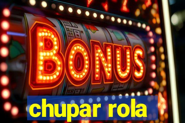 chupar rola